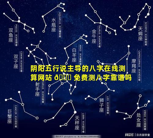 阴阳五行说主导的八字在线测算网站 💐 免费测八字靠谱吗